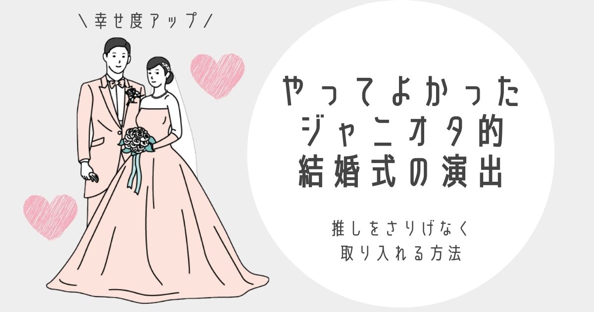 ジャニオタが結婚式でやってよかった演出を紹介 推し要素をさりげなく取り入れる方法 ゆとりさんち